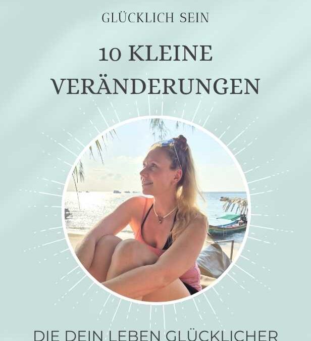 10 kleine Veränderungen, die dein Leben glücklicher und freier machen